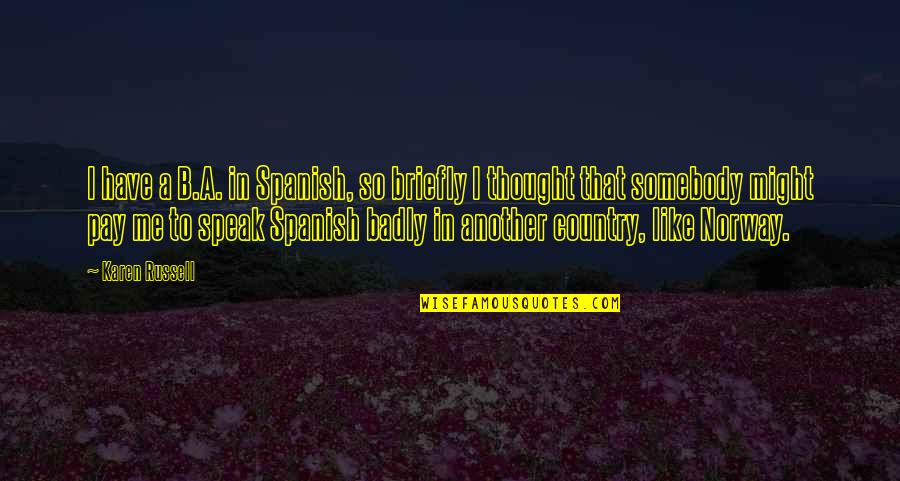 Best Norway Quotes By Karen Russell: I have a B.A. in Spanish, so briefly
