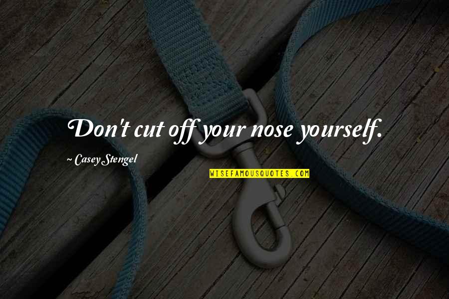 Best Nose Cut Quotes By Casey Stengel: Don't cut off your nose yourself. Best Nose Cut Quotes By Casey Stengel: Don't cut off your nose yourself.