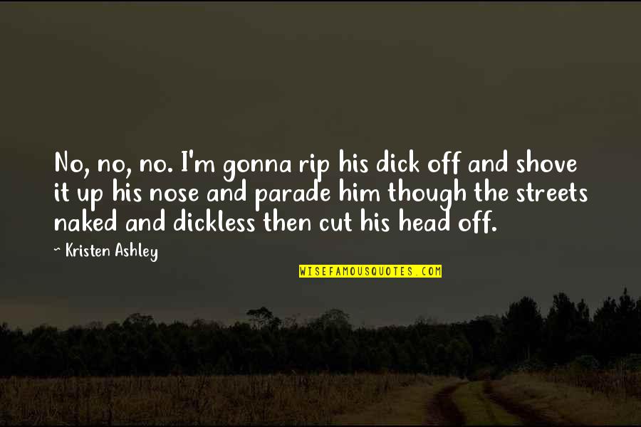 Best Nose Cut Quotes By Kristen Ashley: No, no, no. I'm gonna rip his dick Best Nose Cut Quotes By Kristen Ashley: No, no, no. I'm gonna rip his dick
