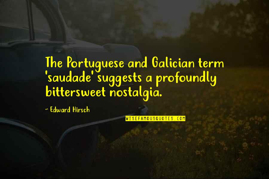 Best Nostalgia Quotes By Edward Hirsch: The Portuguese and Galician term 'saudade' suggests a