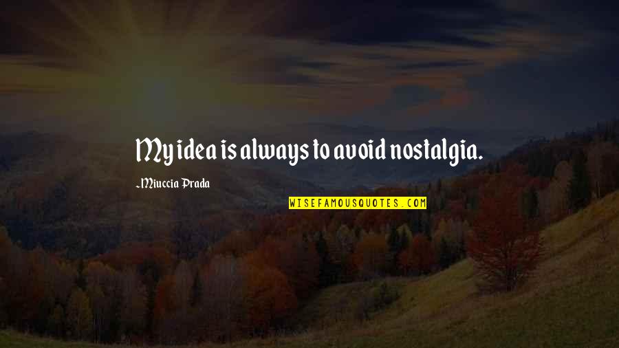 Best Nostalgia Quotes By Miuccia Prada: My idea is always to avoid nostalgia.