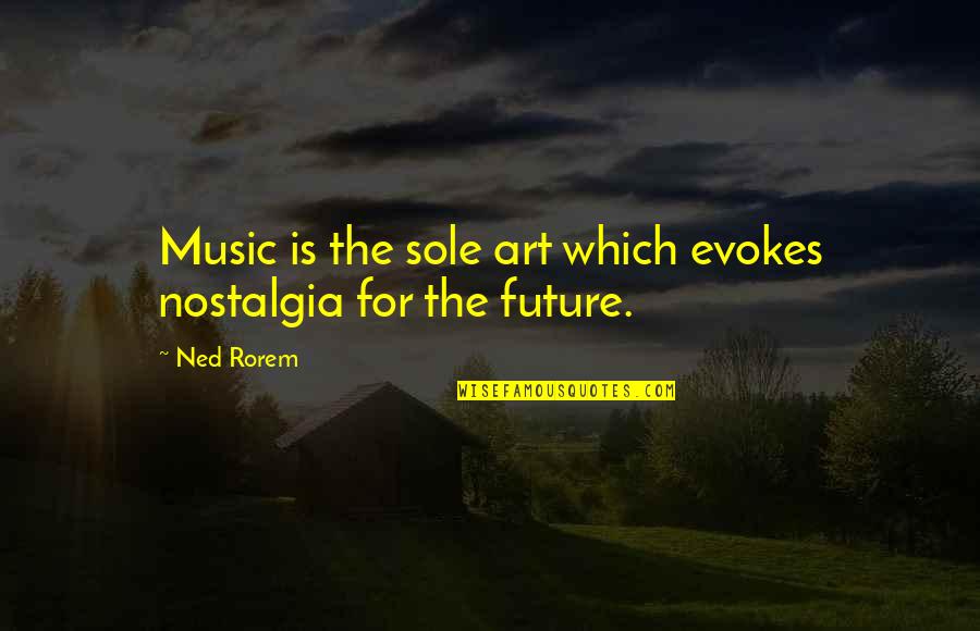 Best Nostalgia Quotes By Ned Rorem: Music is the sole art which evokes nostalgia