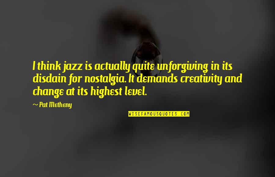Best Nostalgia Quotes By Pat Metheny: I think jazz is actually quite unforgiving in