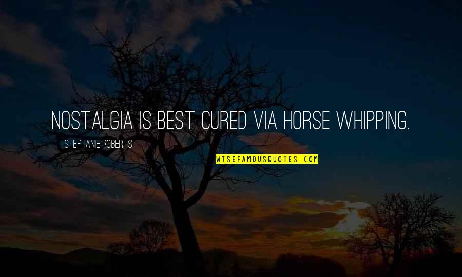 Best Nostalgia Quotes By Stephanie Roberts: Nostalgia is best cured via horse whipping.