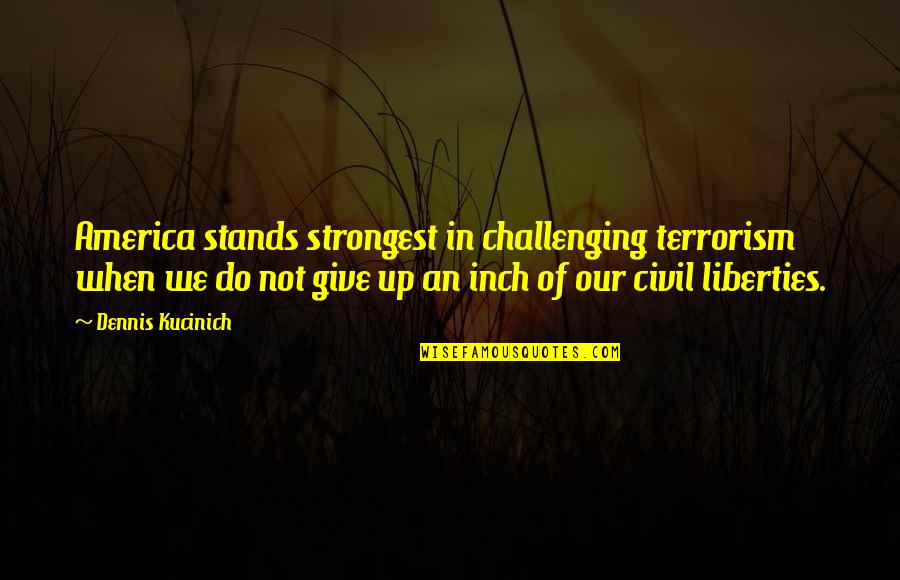 Best Not Giving Up Quotes By Dennis Kucinich: America stands strongest in challenging terrorism when we