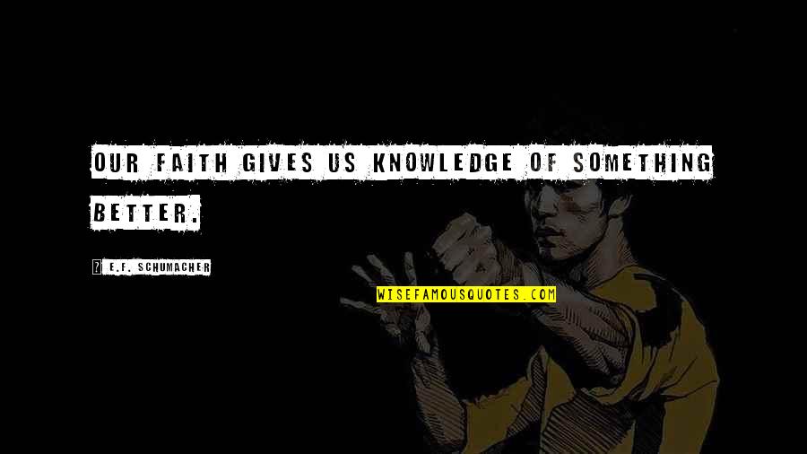 Best Not Giving Up Quotes By E.F. Schumacher: Our faith gives us knowledge of something better.