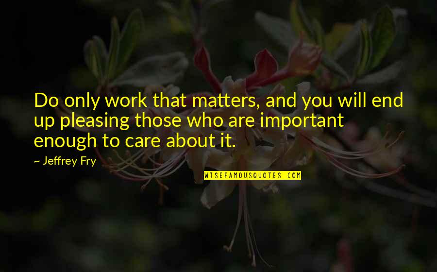 Best Not To Care Quotes By Jeffrey Fry: Do only work that matters, and you will