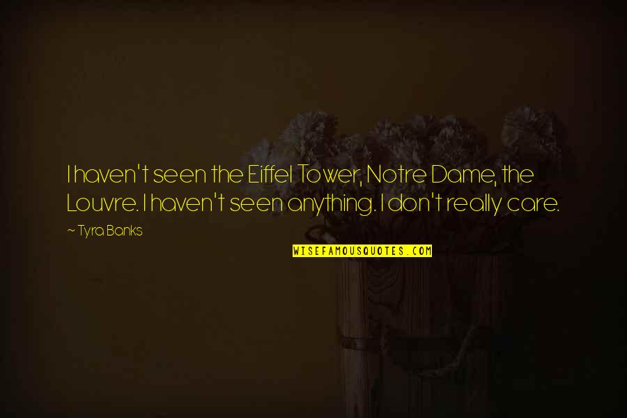 Best Not To Care Quotes By Tyra Banks: I haven't seen the Eiffel Tower, Notre Dame,