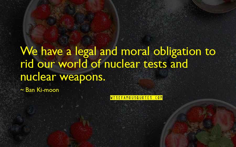 Best Nuclear Weapons Quotes By Ban Ki-moon: We have a legal and moral obligation to