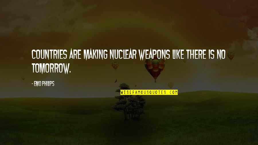Best Nuclear Weapons Quotes By Emo Philips: Countries are making nuclear weapons like there is