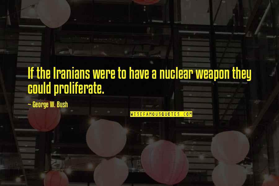Best Nuclear Weapons Quotes By George W. Bush: If the Iranians were to have a nuclear