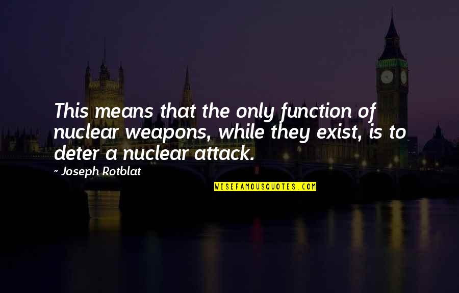 Best Nuclear Weapons Quotes By Joseph Rotblat: This means that the only function of nuclear