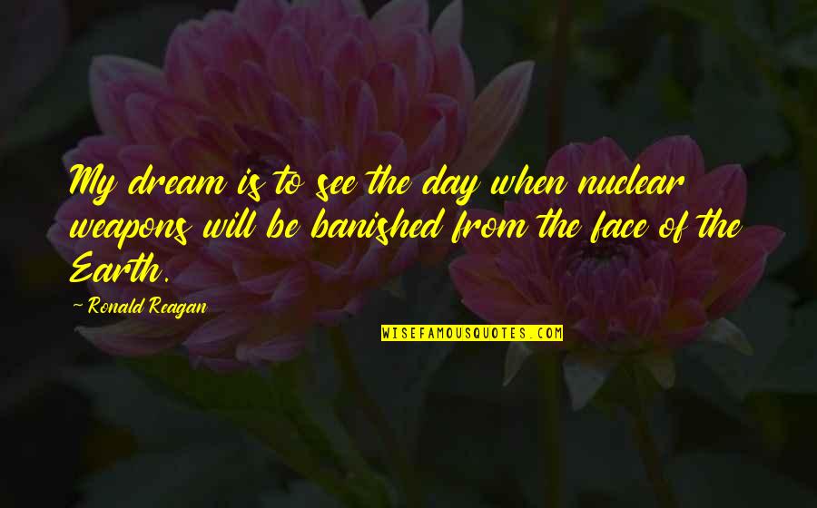 Best Nuclear Weapons Quotes By Ronald Reagan: My dream is to see the day when