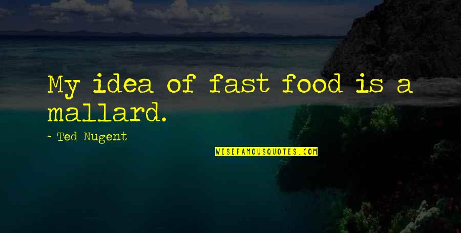 Best Nugent Quotes By Ted Nugent: My idea of fast food is a mallard. Best Nugent Quotes By Ted Nugent: My idea of fast food is a mallard.