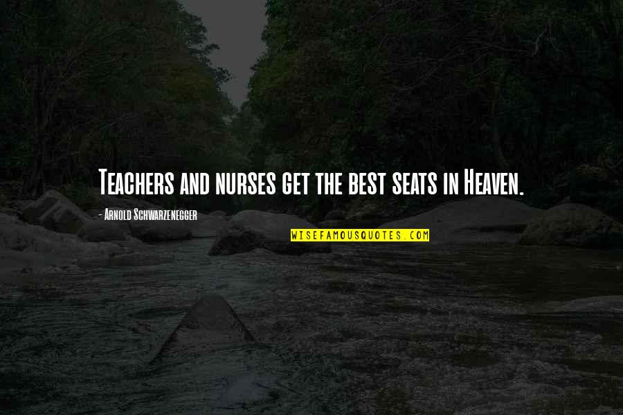 Best Nurses Quotes By Arnold Schwarzenegger: Teachers and nurses get the best seats in