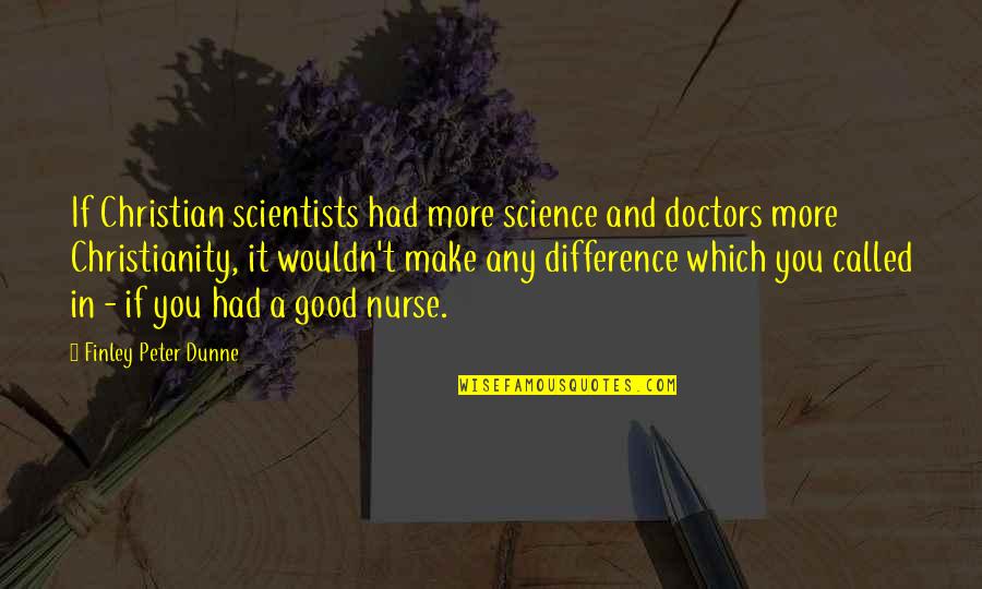 Best Nursing Quotes By Finley Peter Dunne: If Christian scientists had more science and doctors