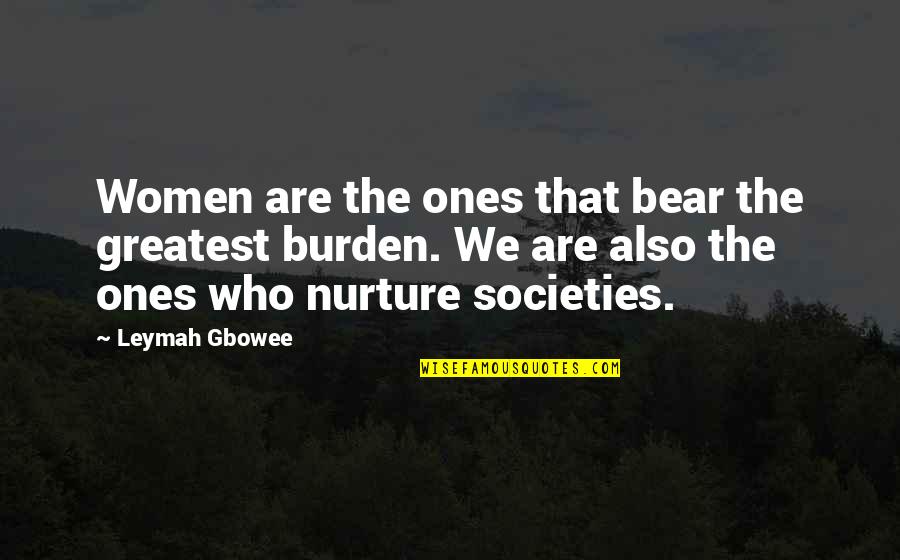 Best Nurture Quotes By Leymah Gbowee: Women are the ones that bear the greatest