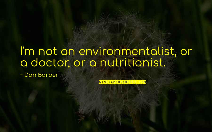 Best Nutritionist Quotes By Dan Barber: I'm not an environmentalist, or a doctor, or