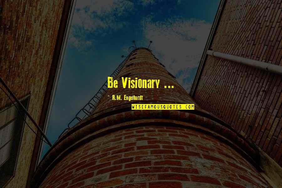 Best Ny Quotes By R.M. Engelhardt: Be Visionary ...