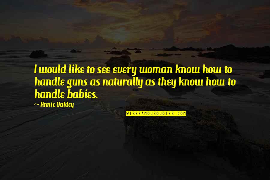 Best Oakley Quotes By Annie Oakley: I would like to see every woman know Best Oakley Quotes By Annie Oakley: I would like to see every woman know