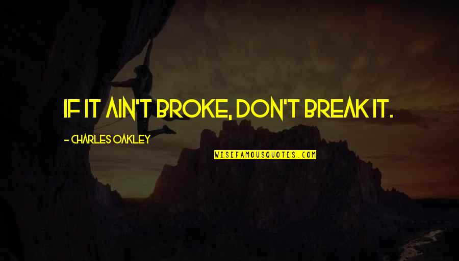 Best Oakley Quotes By Charles Oakley: If it ain't broke, don't break it. Best Oakley Quotes By Charles Oakley: If it ain't broke, don't break it.