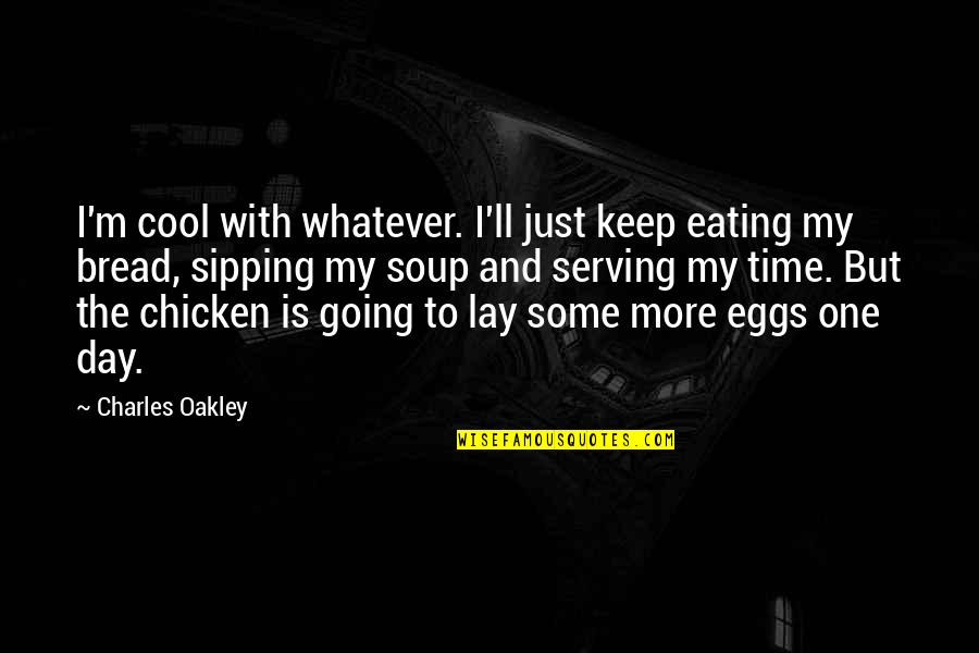 Best Oakley Quotes By Charles Oakley: I'm cool with whatever. I'll just keep eating Best Oakley Quotes By Charles Oakley: I'm cool with whatever. I'll just keep eating