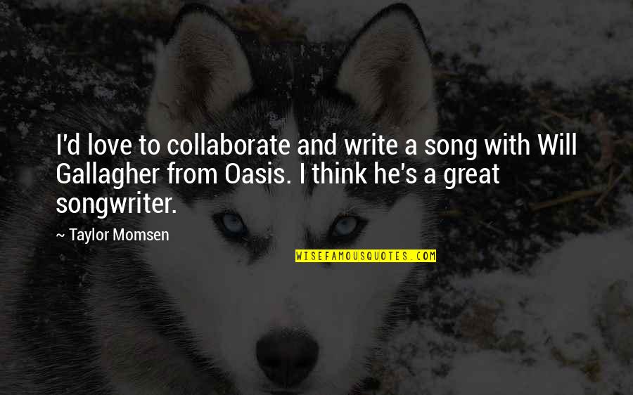 Best Oasis Quotes By Taylor Momsen: I'd love to collaborate and write a song