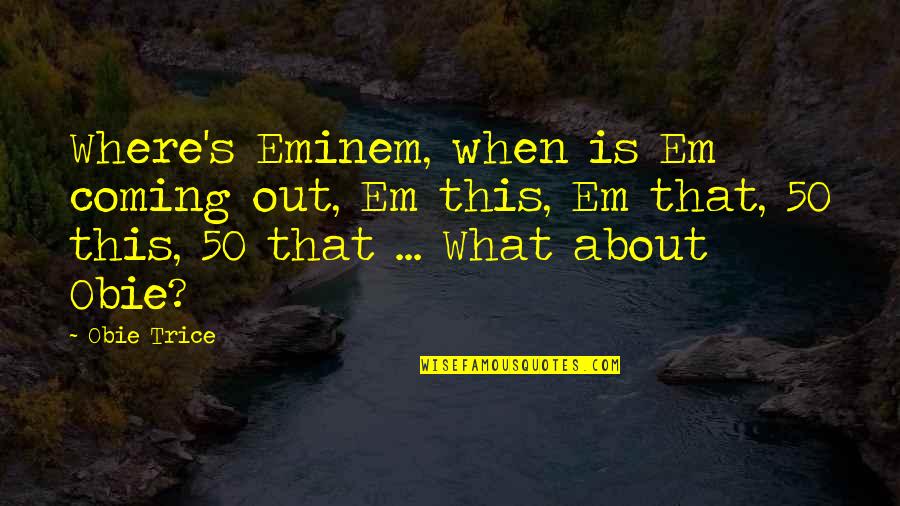 Best Obie Trice Quotes By Obie Trice: Where's Eminem, when is Em coming out, Em