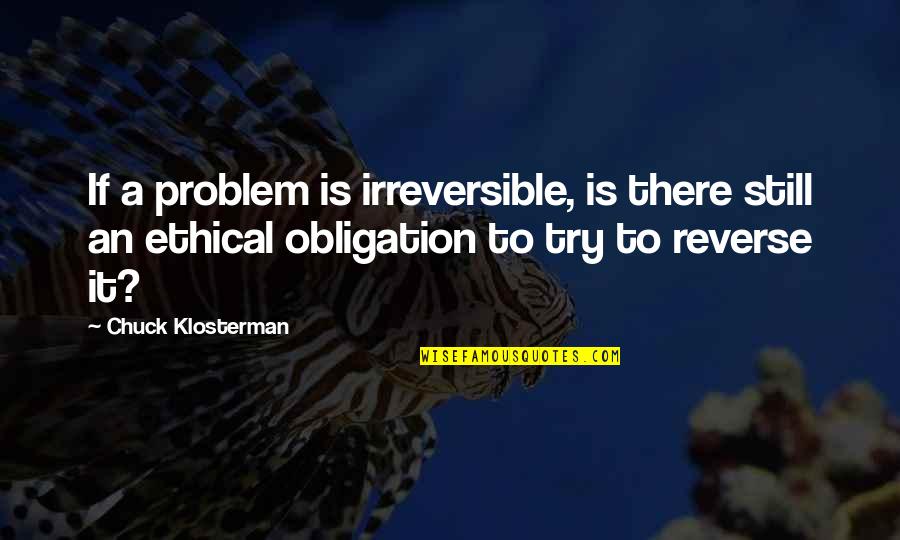 Best Obligation Quotes By Chuck Klosterman: If a problem is irreversible, is there still