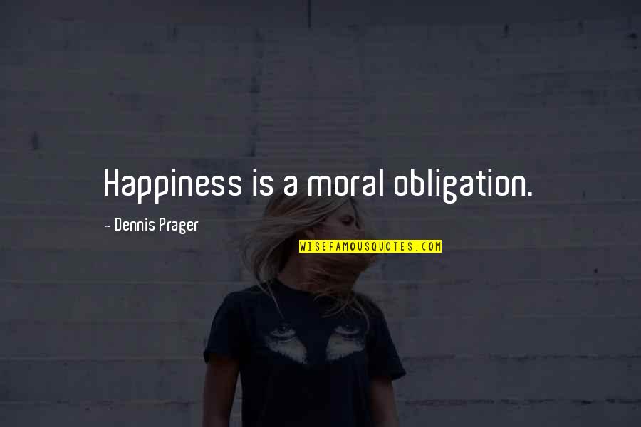 Best Obligation Quotes By Dennis Prager: Happiness is a moral obligation.