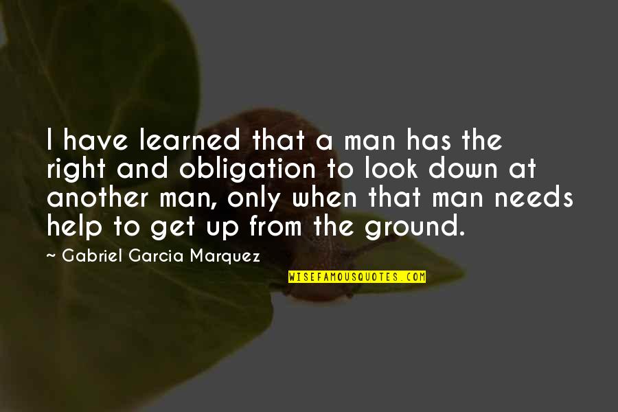 Best Obligation Quotes By Gabriel Garcia Marquez: I have learned that a man has the