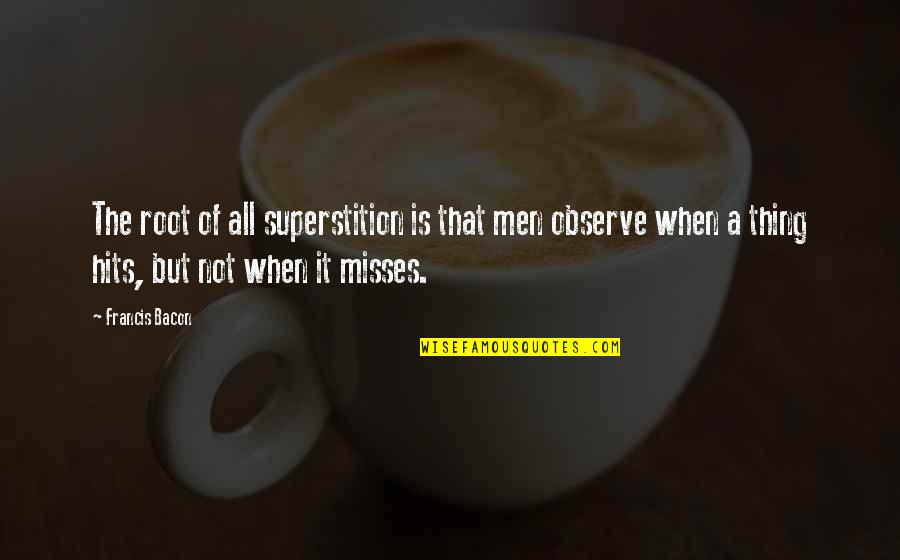 Best Observe Quotes By Francis Bacon: The root of all superstition is that men