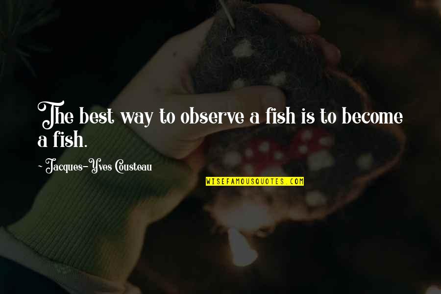 Best Observe Quotes By Jacques-Yves Cousteau: The best way to observe a fish is Best Observe Quotes By Jacques-Yves Cousteau: The best way to observe a fish is