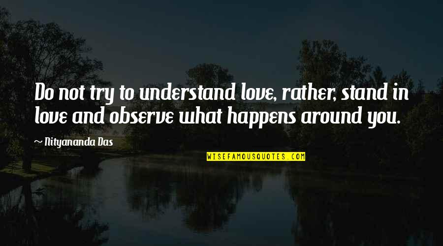 Best Observe Quotes By Nityananda Das: Do not try to understand love, rather, stand