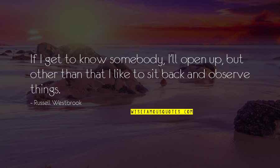 Best Observe Quotes By Russell Westbrook: If I get to know somebody, I'll open