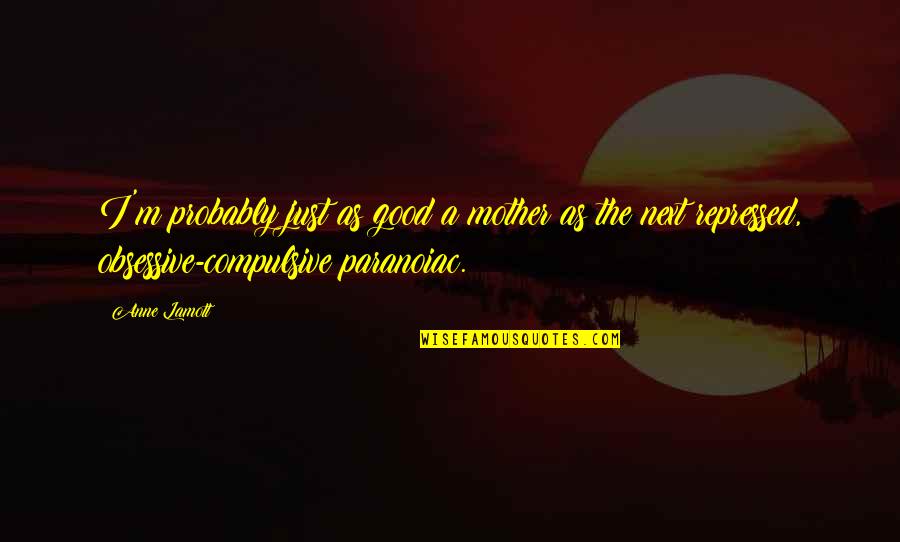 Best Obsessive Quotes By Anne Lamott: I'm probably just as good a mother as Best Obsessive Quotes By Anne Lamott: I'm probably just as good a mother as
