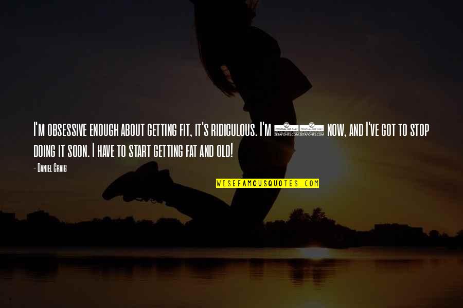 Best Obsessive Quotes By Daniel Craig: I'm obsessive enough about getting fit, it's ridiculous. Best Obsessive Quotes By Daniel Craig: I'm obsessive enough about getting fit, it's ridiculous.
