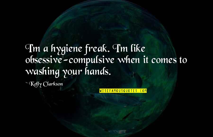 Best Obsessive Quotes By Kelly Clarkson: I'm a hygiene freak. I'm like obsessive-compulsive when Best Obsessive Quotes By Kelly Clarkson: I'm a hygiene freak. I'm like obsessive-compulsive when