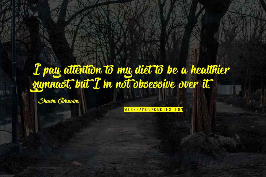Best Obsessive Quotes By Shawn Johnson: I pay attention to my diet to be Best Obsessive Quotes By Shawn Johnson: I pay attention to my diet to be