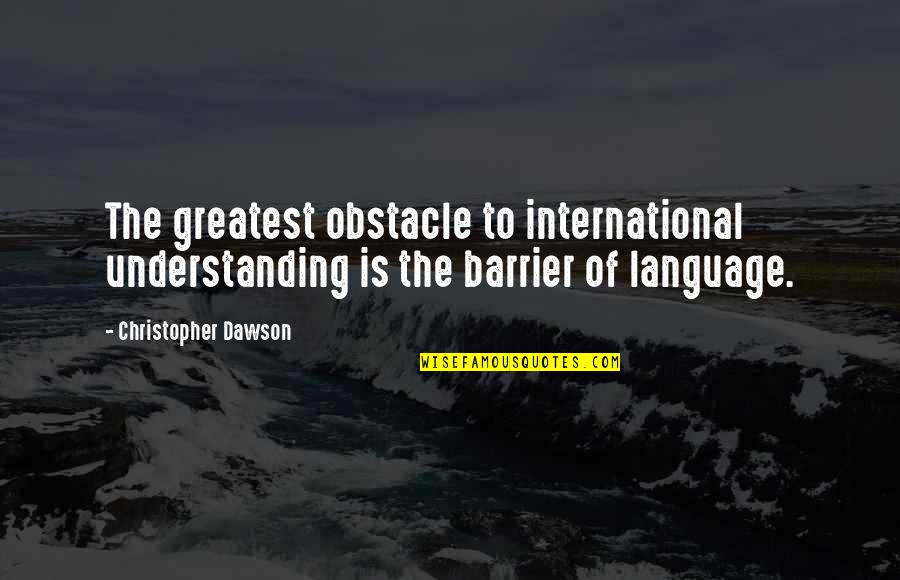 Best Obstacle Quotes By Christopher Dawson: The greatest obstacle to international understanding is the