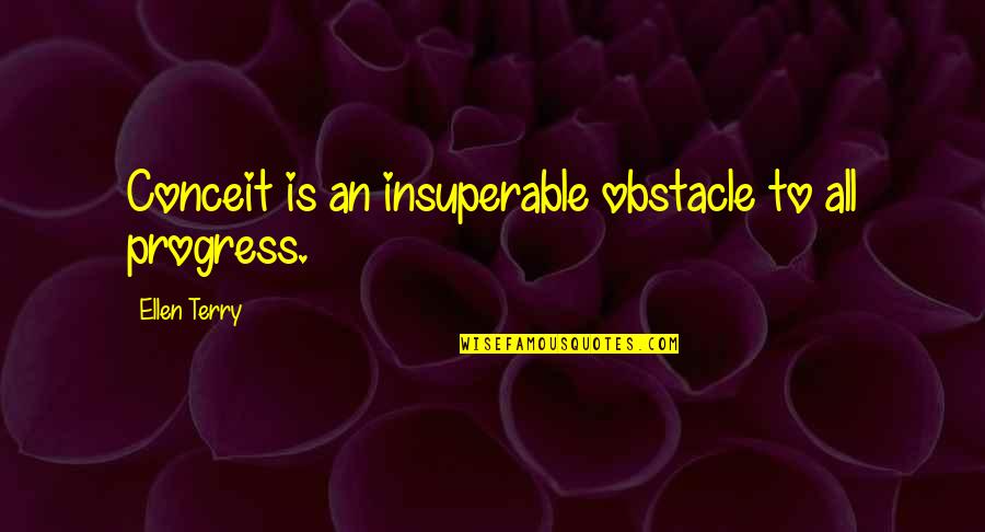 Best Obstacle Quotes By Ellen Terry: Conceit is an insuperable obstacle to all progress.