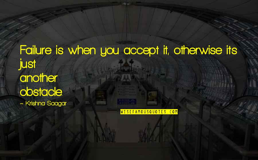 Best Obstacle Quotes By Krishna Saagar: Failure is when you accept it, otherwise it's