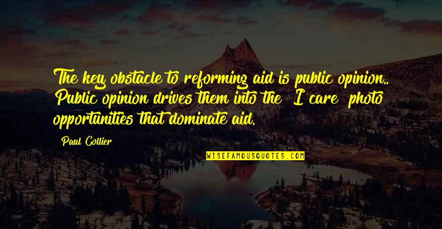 Best Obstacle Quotes By Paul Collier: The key obstacle to reforming aid is public