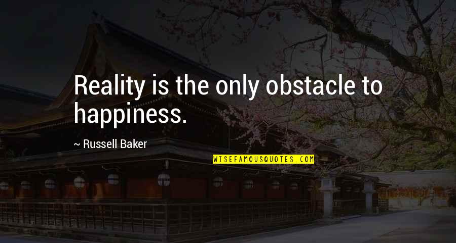Best Obstacle Quotes By Russell Baker: Reality is the only obstacle to happiness.