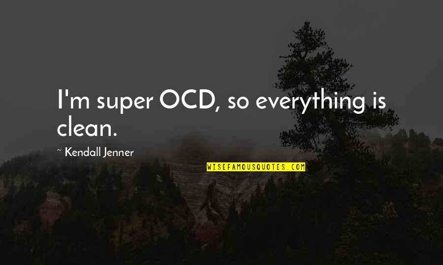 Best Ocd Quotes By Kendall Jenner: I'm super OCD, so everything is clean.