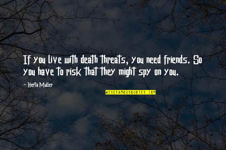 Best Oceans 12 Quotes By Herta Muller: If you live with death threats, you need