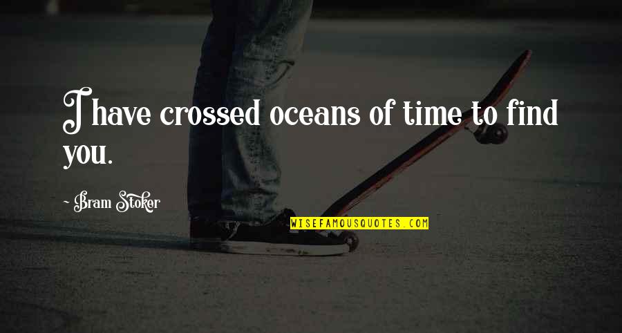 Best Oceans Quotes By Bram Stoker: I have crossed oceans of time to find