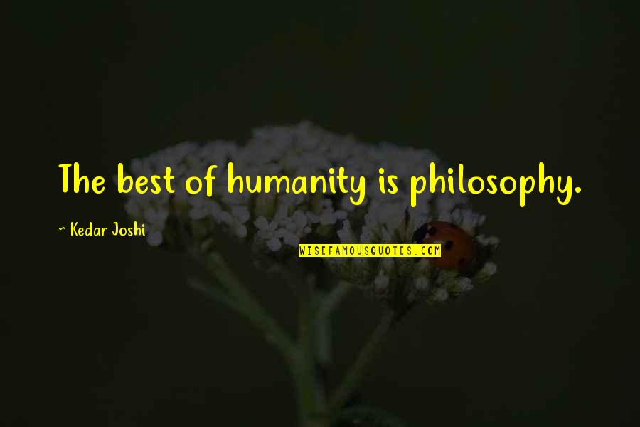 Best Of Humanity Quotes By Kedar Joshi: The best of humanity is philosophy. Best Of Humanity Quotes By Kedar Joshi: The best of humanity is philosophy.