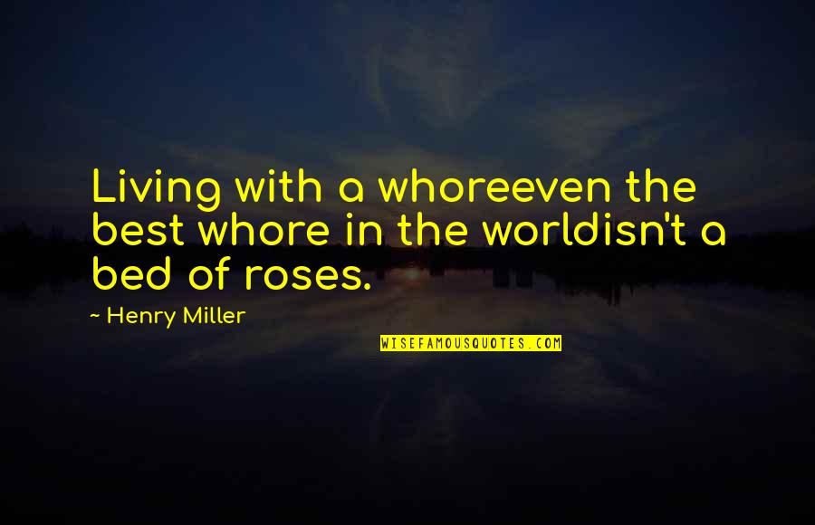Best Of Life Quotes By Henry Miller: Living with a whoreeven the best whore in