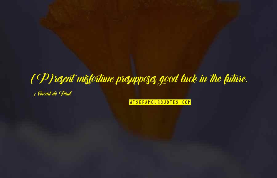 Best Of Luck For Your Future Quotes By Vincent De Paul: [P]resent misfortune presupposes good luck in the future.